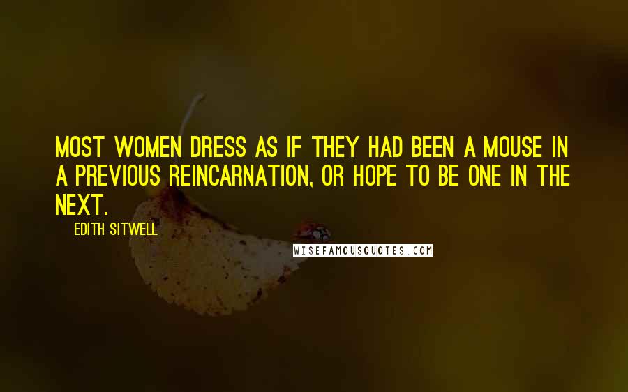 Edith Sitwell Quotes: Most women dress as if they had been a mouse in a previous reincarnation, or hope to be one in the next.