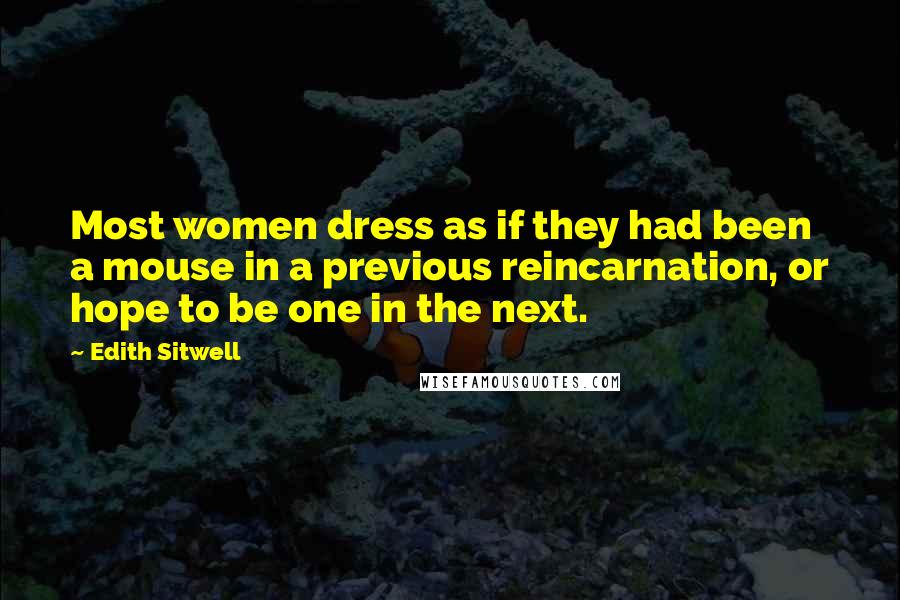 Edith Sitwell Quotes: Most women dress as if they had been a mouse in a previous reincarnation, or hope to be one in the next.