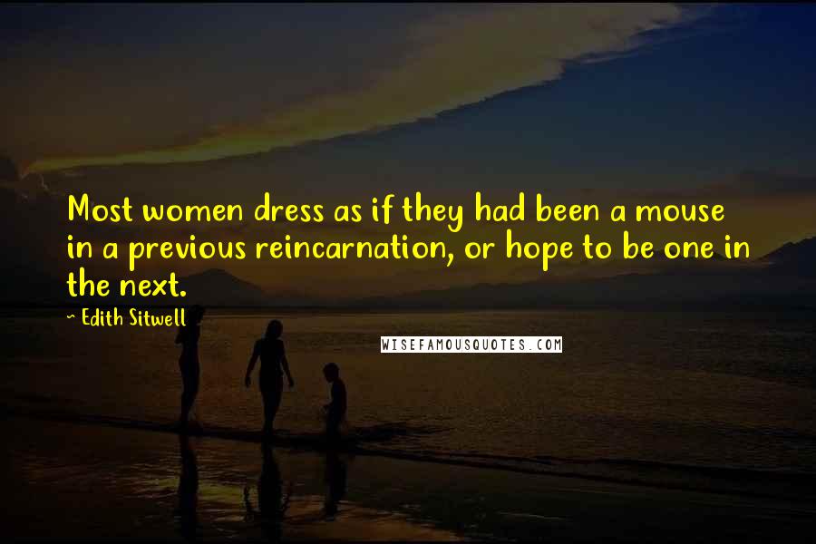 Edith Sitwell Quotes: Most women dress as if they had been a mouse in a previous reincarnation, or hope to be one in the next.