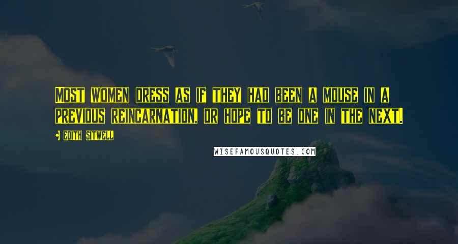 Edith Sitwell Quotes: Most women dress as if they had been a mouse in a previous reincarnation, or hope to be one in the next.