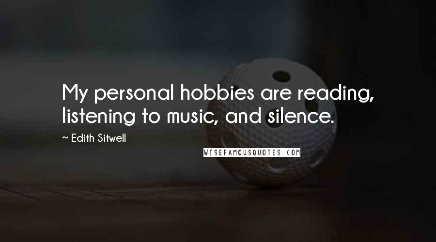 Edith Sitwell Quotes: My personal hobbies are reading, listening to music, and silence.