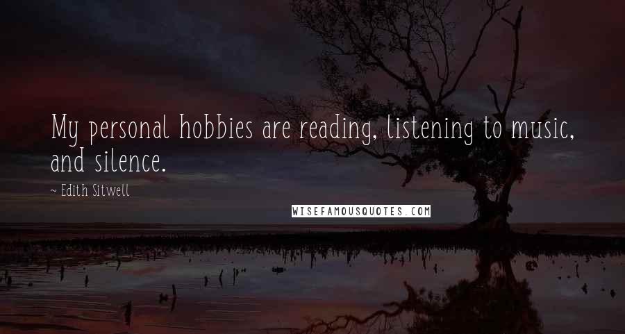 Edith Sitwell Quotes: My personal hobbies are reading, listening to music, and silence.