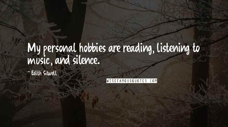 Edith Sitwell Quotes: My personal hobbies are reading, listening to music, and silence.