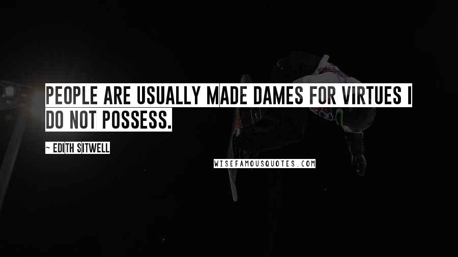 Edith Sitwell Quotes: People are usually made Dames for virtues I do not possess.