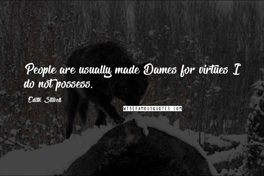 Edith Sitwell Quotes: People are usually made Dames for virtues I do not possess.