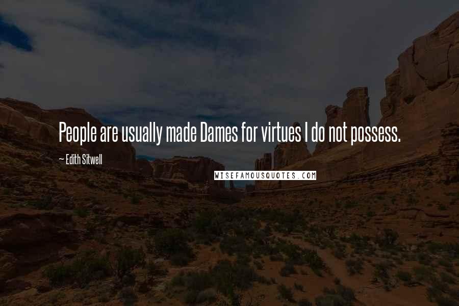 Edith Sitwell Quotes: People are usually made Dames for virtues I do not possess.