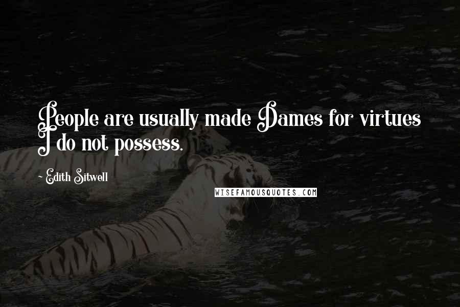 Edith Sitwell Quotes: People are usually made Dames for virtues I do not possess.