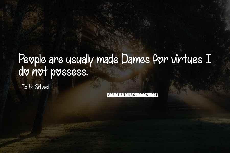 Edith Sitwell Quotes: People are usually made Dames for virtues I do not possess.