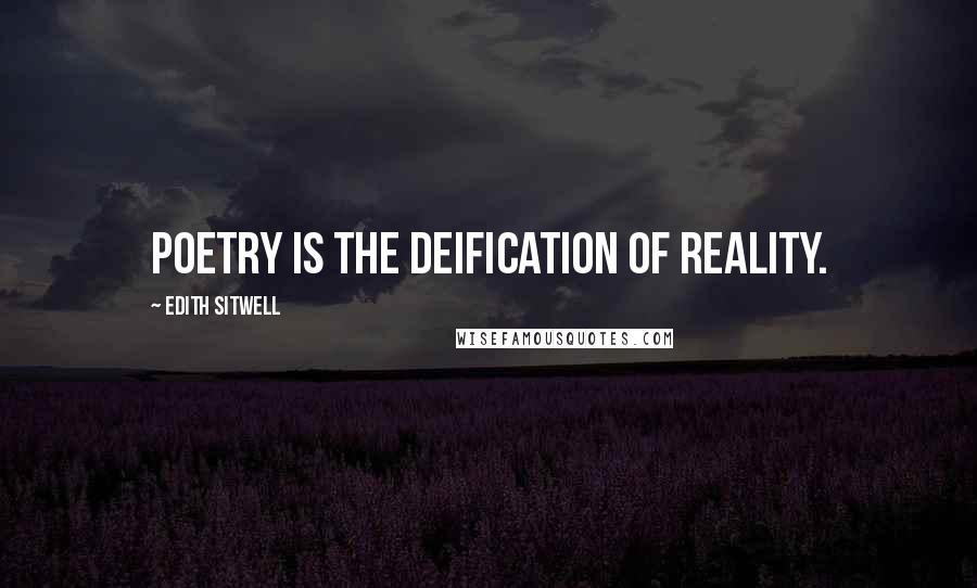 Edith Sitwell Quotes: Poetry is the deification of reality.