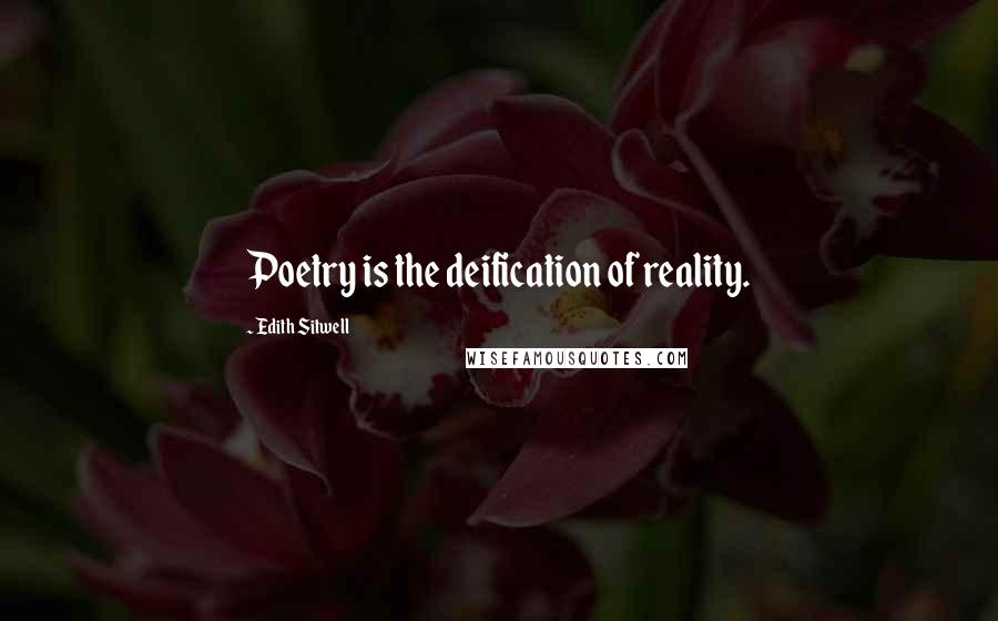 Edith Sitwell Quotes: Poetry is the deification of reality.