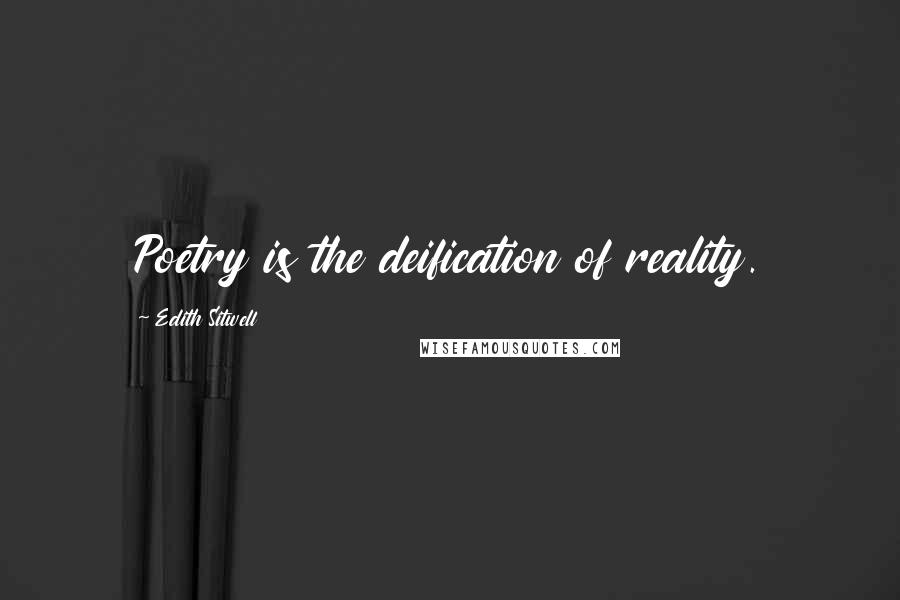 Edith Sitwell Quotes: Poetry is the deification of reality.