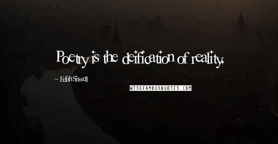 Edith Sitwell Quotes: Poetry is the deification of reality.