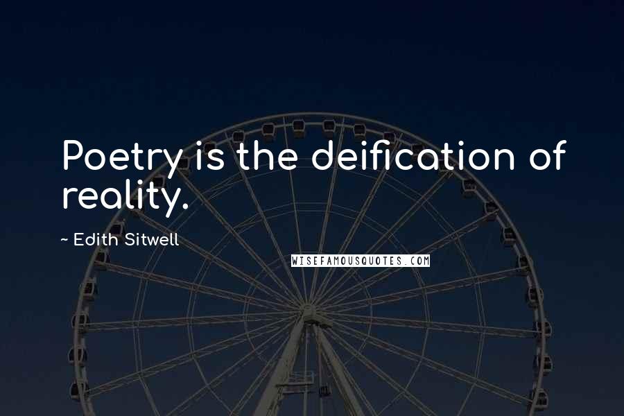 Edith Sitwell Quotes: Poetry is the deification of reality.