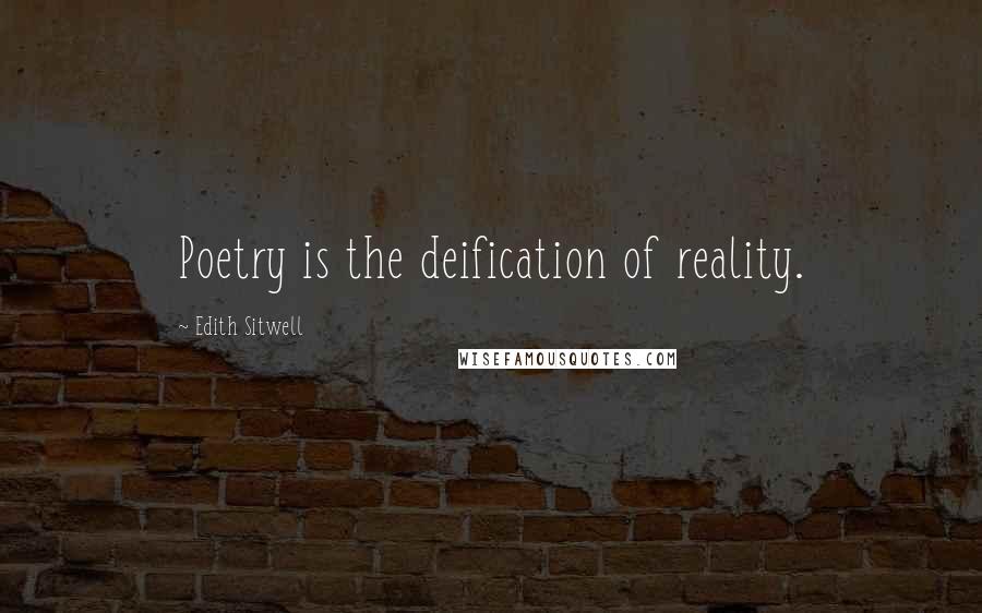 Edith Sitwell Quotes: Poetry is the deification of reality.