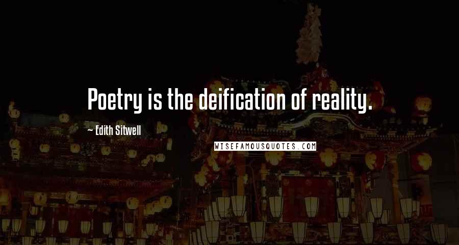 Edith Sitwell Quotes: Poetry is the deification of reality.