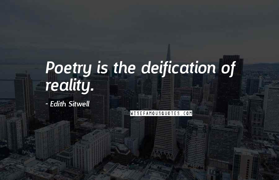 Edith Sitwell Quotes: Poetry is the deification of reality.