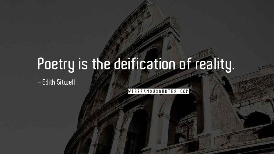 Edith Sitwell Quotes: Poetry is the deification of reality.