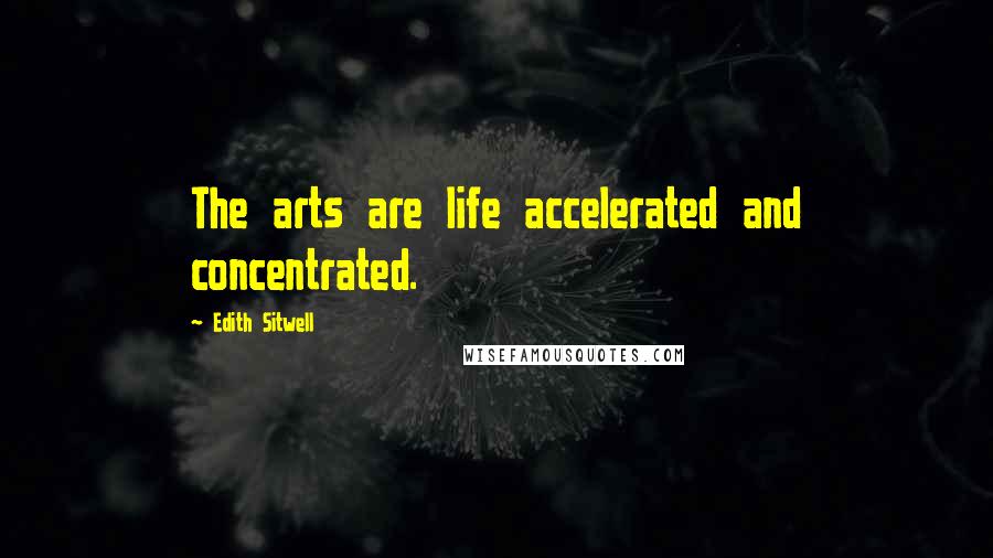 Edith Sitwell Quotes: The arts are life accelerated and concentrated.