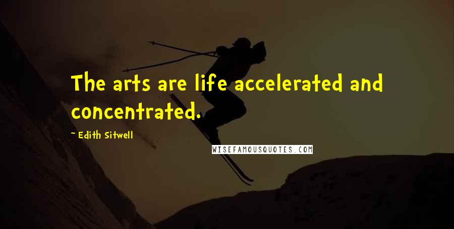 Edith Sitwell Quotes: The arts are life accelerated and concentrated.