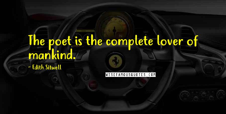 Edith Sitwell Quotes: The poet is the complete lover of mankind.