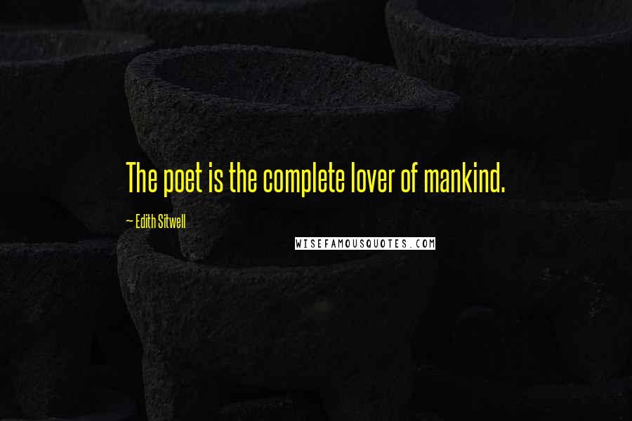 Edith Sitwell Quotes: The poet is the complete lover of mankind.