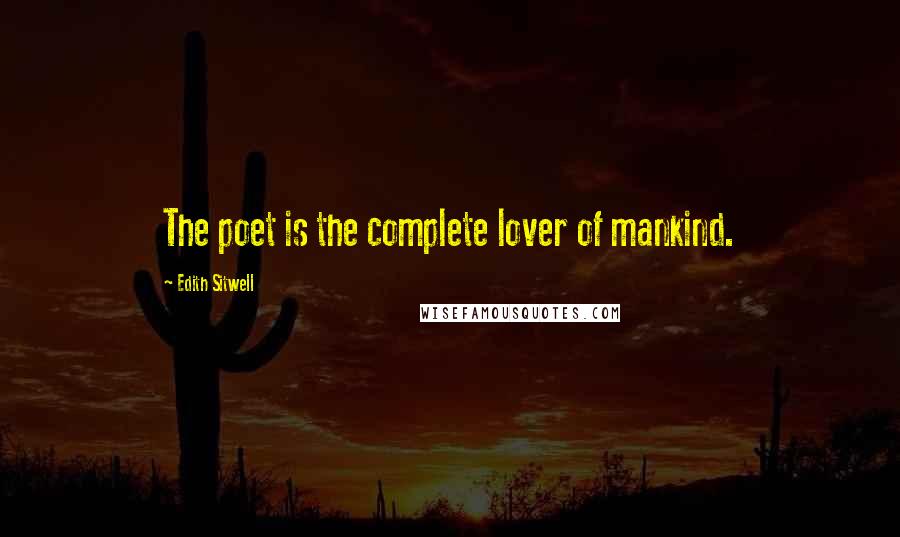 Edith Sitwell Quotes: The poet is the complete lover of mankind.