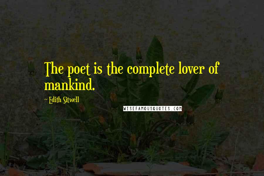 Edith Sitwell Quotes: The poet is the complete lover of mankind.