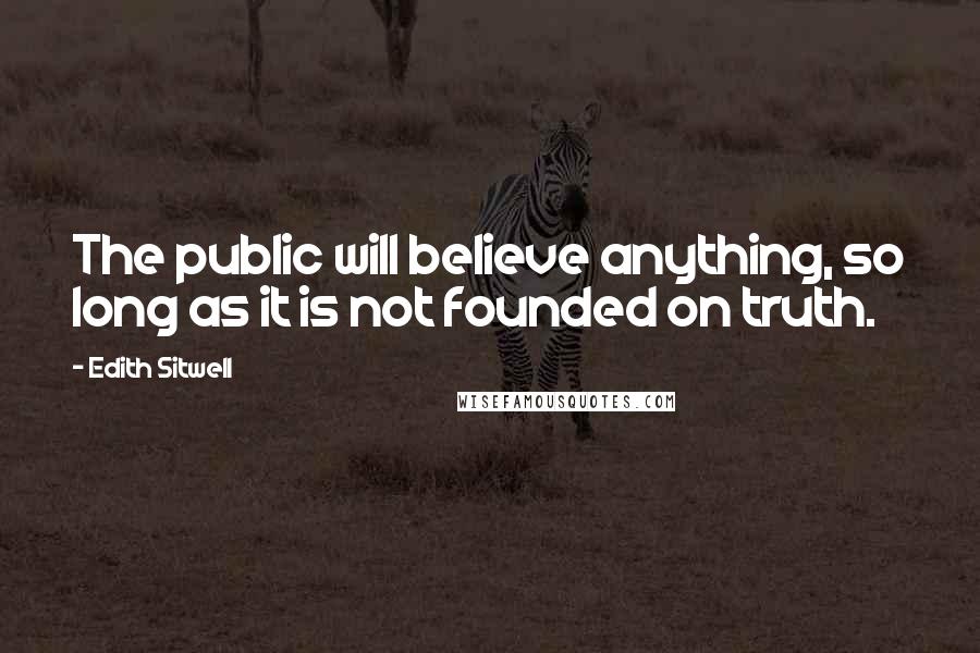 Edith Sitwell Quotes: The public will believe anything, so long as it is not founded on truth.