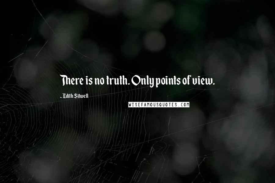 Edith Sitwell Quotes: There is no truth. Only points of view.