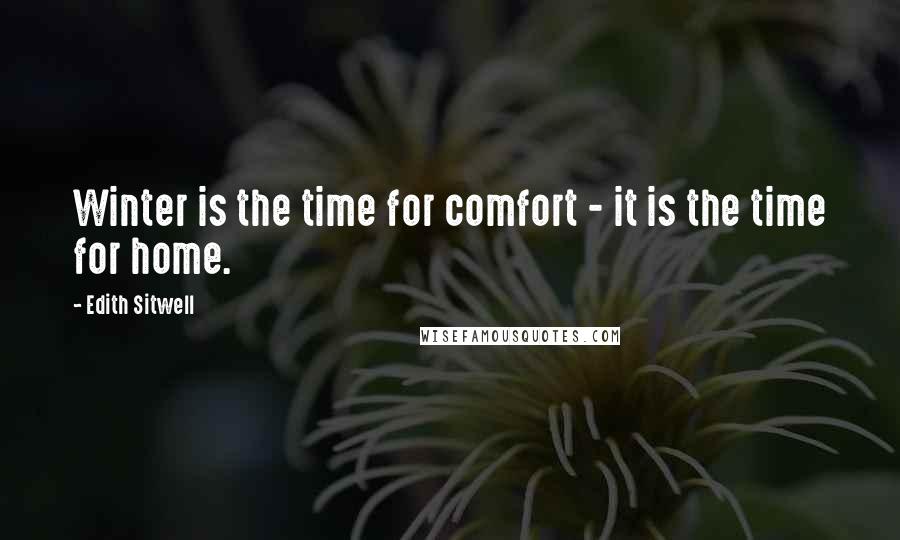 Edith Sitwell Quotes: Winter is the time for comfort - it is the time for home.