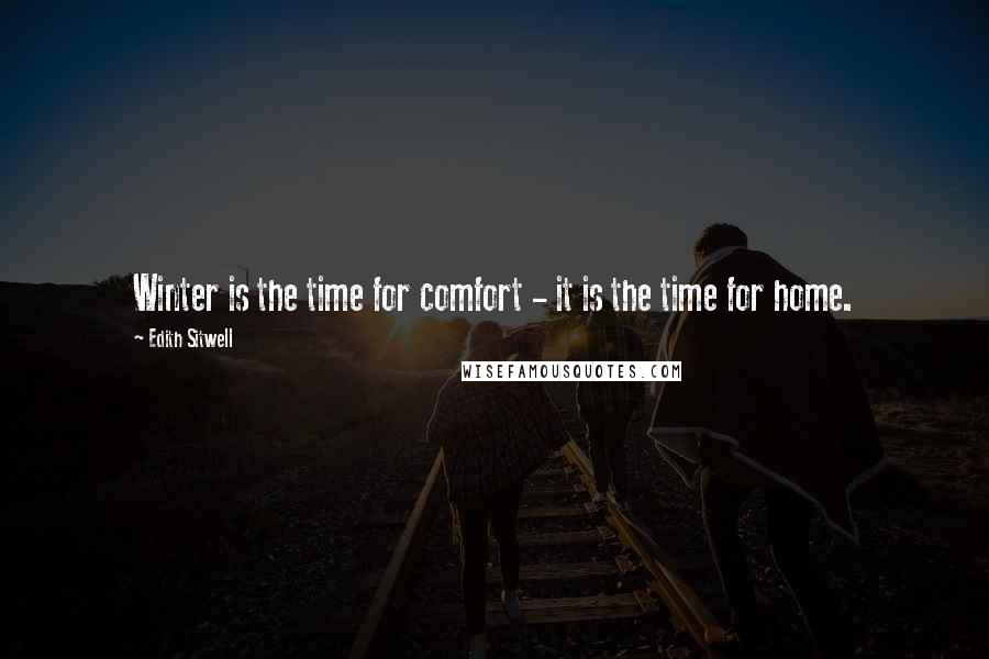 Edith Sitwell Quotes: Winter is the time for comfort - it is the time for home.