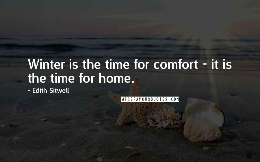 Edith Sitwell Quotes: Winter is the time for comfort - it is the time for home.