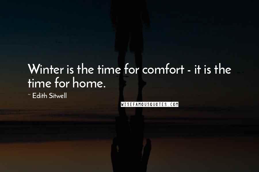 Edith Sitwell Quotes: Winter is the time for comfort - it is the time for home.