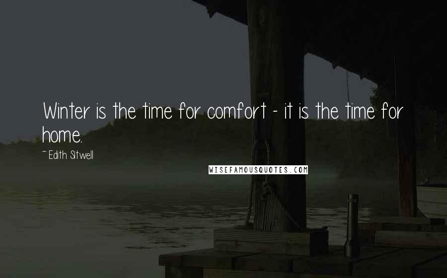 Edith Sitwell Quotes: Winter is the time for comfort - it is the time for home.