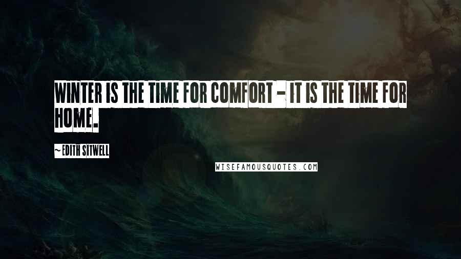 Edith Sitwell Quotes: Winter is the time for comfort - it is the time for home.