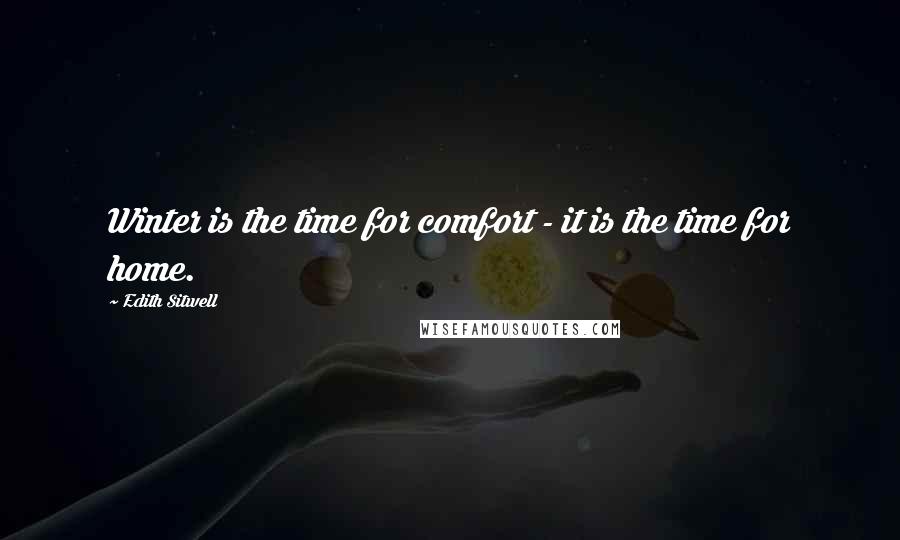 Edith Sitwell Quotes: Winter is the time for comfort - it is the time for home.