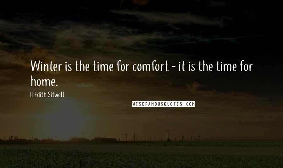 Edith Sitwell Quotes: Winter is the time for comfort - it is the time for home.
