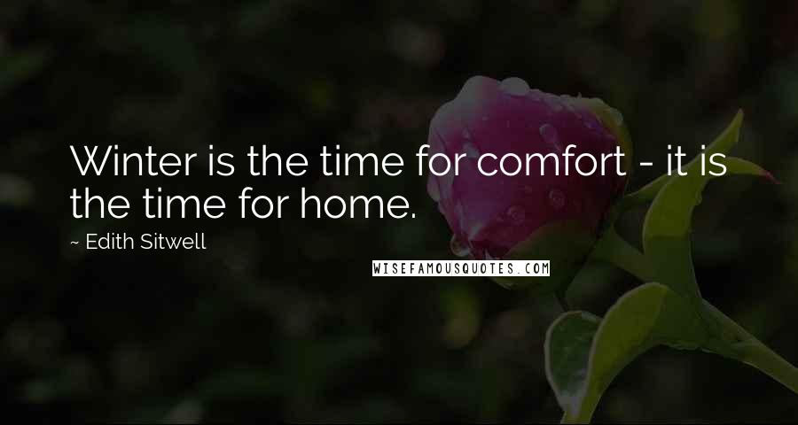 Edith Sitwell Quotes: Winter is the time for comfort - it is the time for home.