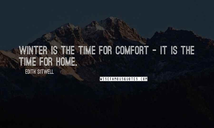 Edith Sitwell Quotes: Winter is the time for comfort - it is the time for home.