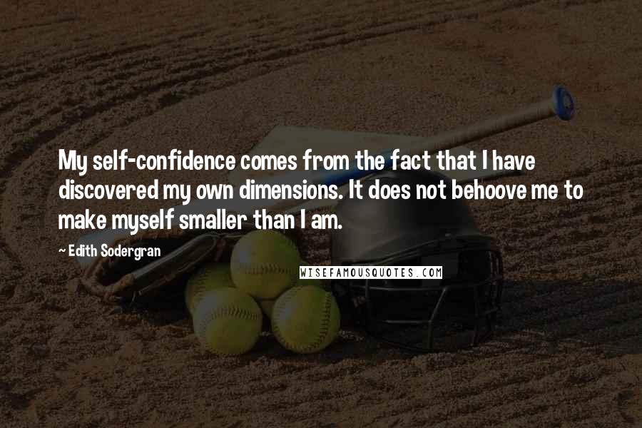 Edith Sodergran Quotes: My self-confidence comes from the fact that I have discovered my own dimensions. It does not behoove me to make myself smaller than I am.