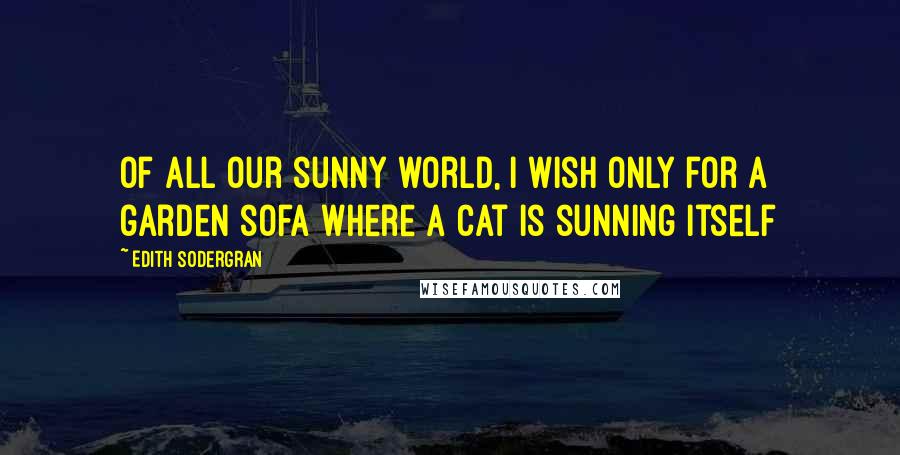 Edith Sodergran Quotes: Of all our sunny world, i wish only for a garden sofa where a cat is sunning itself