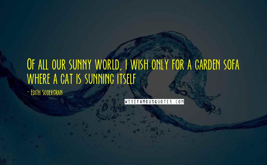 Edith Sodergran Quotes: Of all our sunny world, i wish only for a garden sofa where a cat is sunning itself