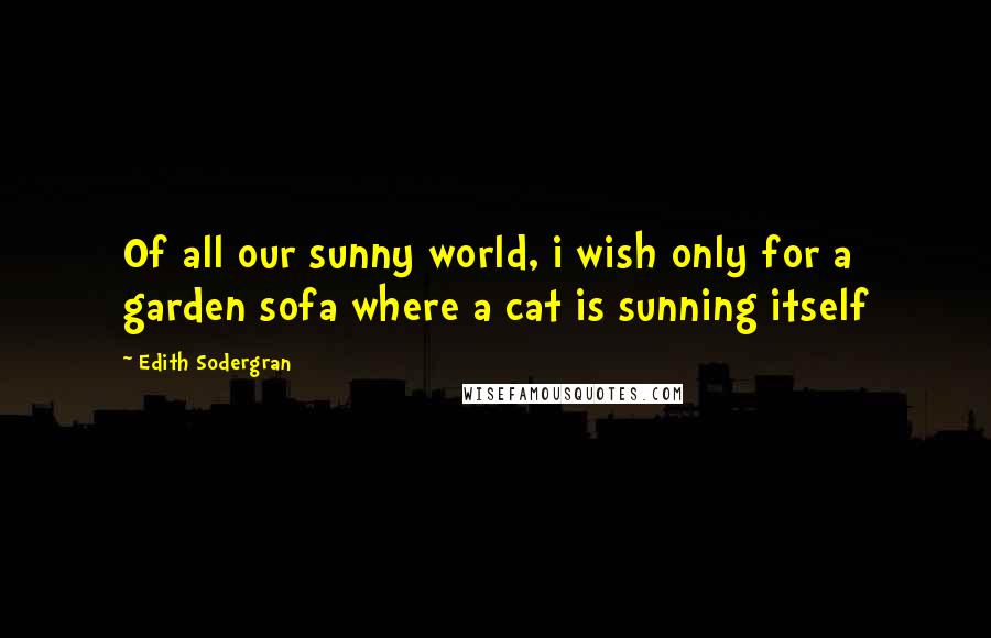 Edith Sodergran Quotes: Of all our sunny world, i wish only for a garden sofa where a cat is sunning itself