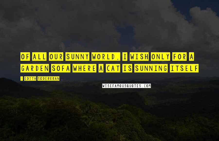 Edith Sodergran Quotes: Of all our sunny world, i wish only for a garden sofa where a cat is sunning itself