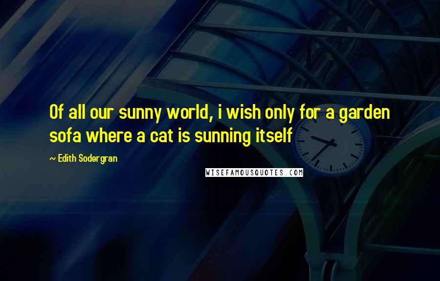 Edith Sodergran Quotes: Of all our sunny world, i wish only for a garden sofa where a cat is sunning itself