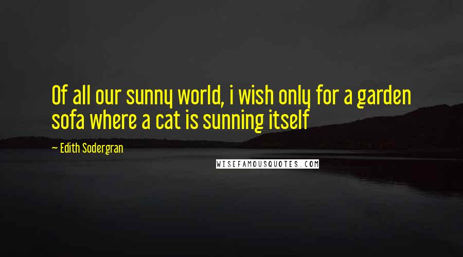 Edith Sodergran Quotes: Of all our sunny world, i wish only for a garden sofa where a cat is sunning itself