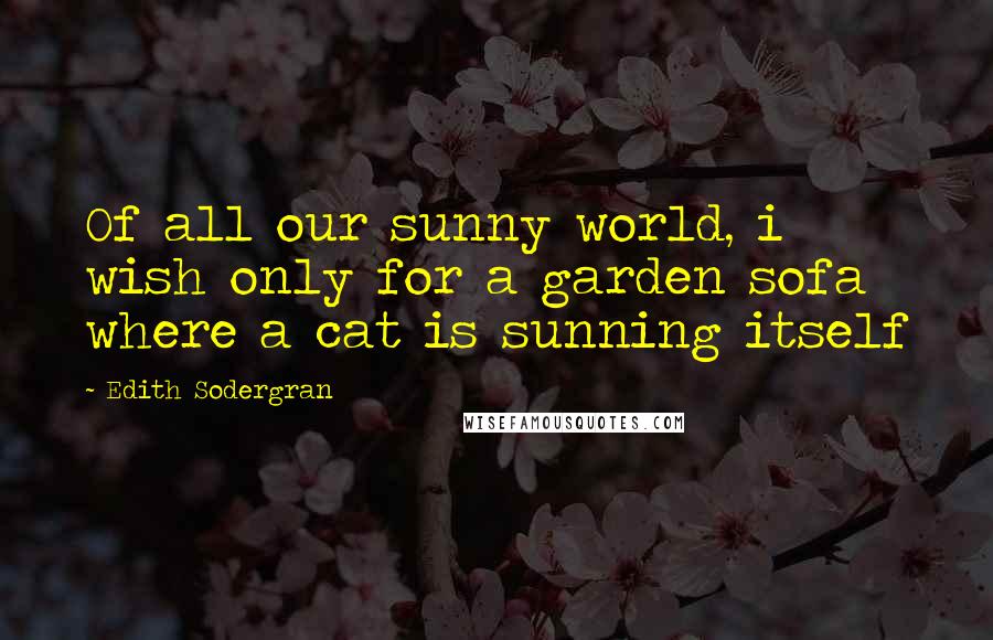 Edith Sodergran Quotes: Of all our sunny world, i wish only for a garden sofa where a cat is sunning itself