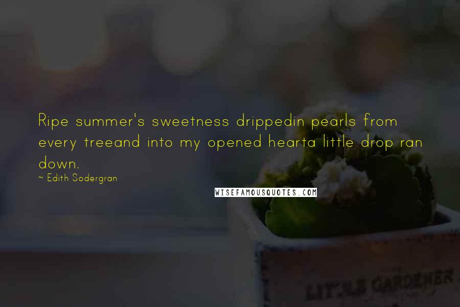 Edith Sodergran Quotes: Ripe summer's sweetness drippedin pearls from every treeand into my opened hearta little drop ran down.