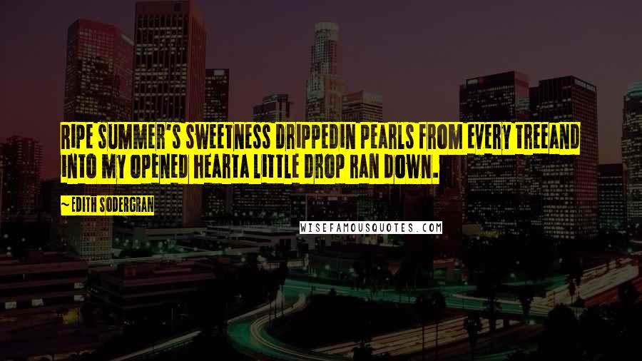 Edith Sodergran Quotes: Ripe summer's sweetness drippedin pearls from every treeand into my opened hearta little drop ran down.