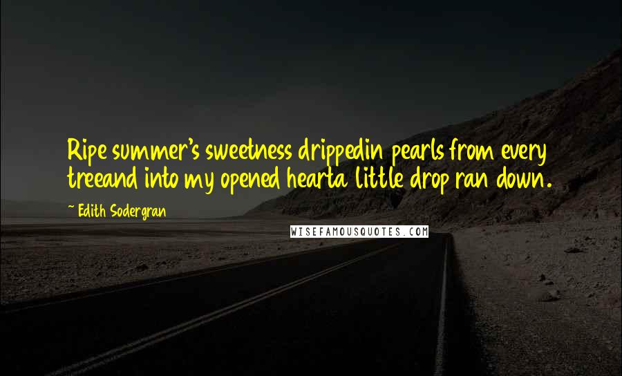 Edith Sodergran Quotes: Ripe summer's sweetness drippedin pearls from every treeand into my opened hearta little drop ran down.